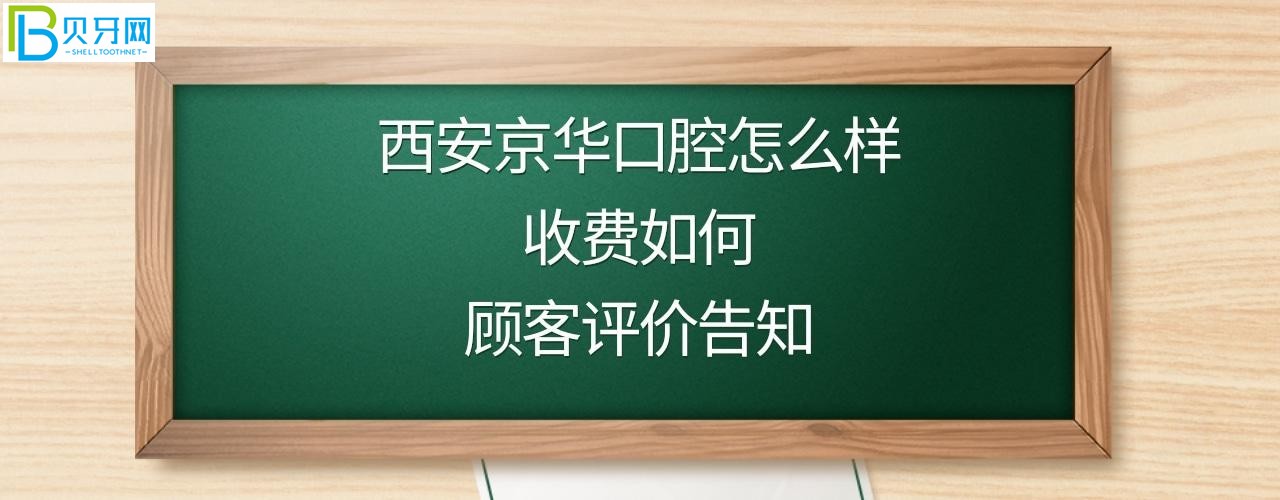 西安京华口腔怎么样收费怎样通过价格表和顾客看牙后的真实评价