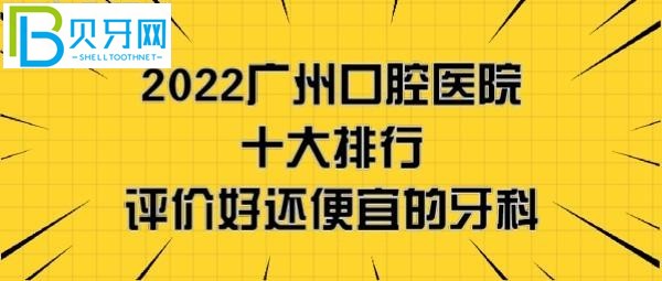 广州口腔医院哪家好，看完2022刚更新的广州牙科医院十大排行