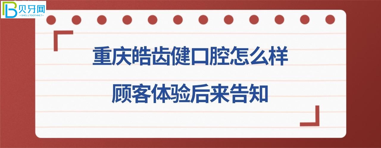 重庆皓齿健口腔怎么样中心--隐形矫正牙齿费用下来