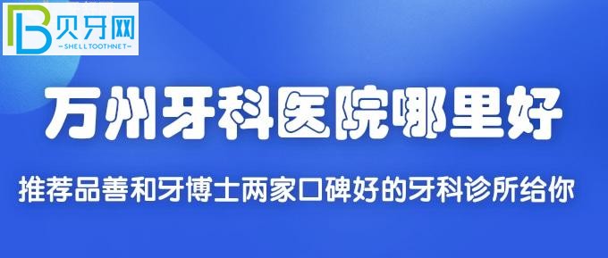 万州牙科医院哪里好？推荐品善和牙博士两家口碑好的牙科诊所给你！