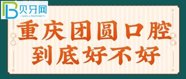 重庆团圆口腔医院到底好不好 想听实话点评的可以点进来看