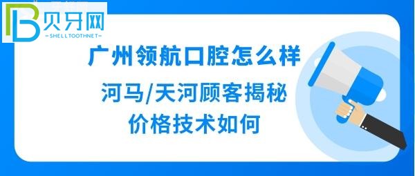 广州領航口腔怎么样，收费价格表贵吗？种植牙正畸矫正等医生技术好吗