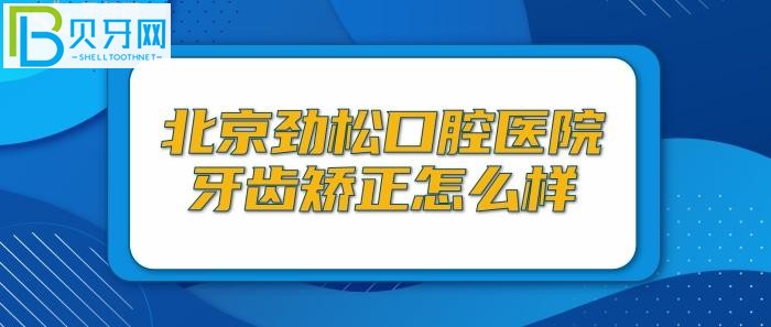 北京劲松口腔医院牙齿矫正怎么样，是正规的吗患者评价如何