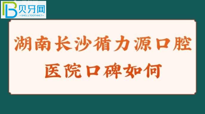 湖南长沙循力源口腔医院口碑如何