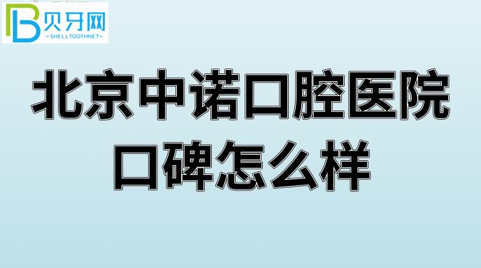 北京中诺口腔医院口碑怎么样好吗？患者评价北京全口口腔医院