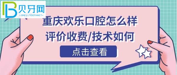 重庆欢乐口腔医院怎么样，官网收费价格表贵吗，电话营业时间地址等！