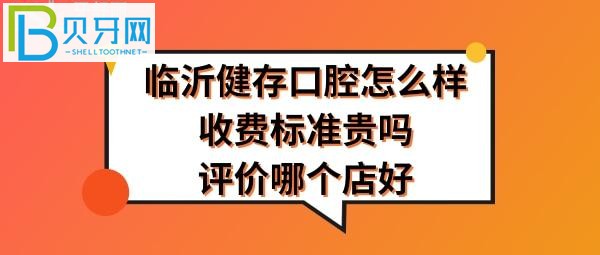 临沂健存口腔医院怎么样哪个店好好？口腔收费标准贵吗