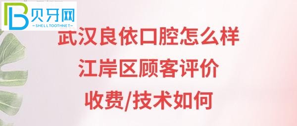 顾客评价武汉良依口腔医院，收费标准价格表如何，医生技术是否正规靠谱？