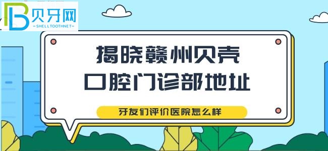 揭晓赣州贝壳口腔门诊部地址 牙友们评价医院怎么样