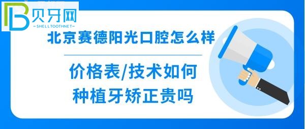 北京赛德阳光口腔医院怎么样，收费价格表如何，如种植牙、正畸、深覆合矫正牙齿等费用多少钱等