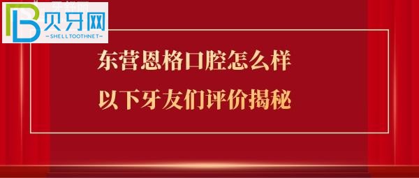 东营恩格口腔怎么样，价格如何具体位置在哪，上班营业时间多少